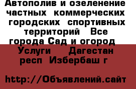 Автополив и озеленение частных, коммерческих, городских, спортивных территорий - Все города Сад и огород » Услуги   . Дагестан респ.,Избербаш г.